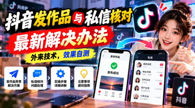 抖音发作品与私信核对最新解决办法，外来技术，效果自测-heixxmi