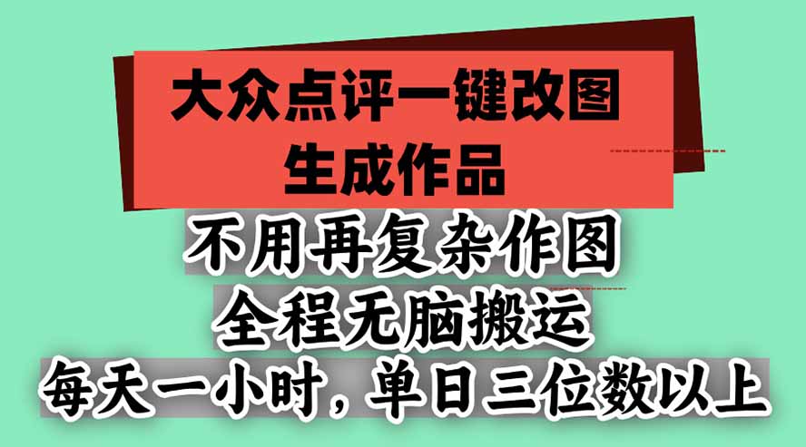 不用再复杂作图，大众点评一键改图生成作品，全程无脑搬运 每天一小时，单日三位数以上-heixxmi
