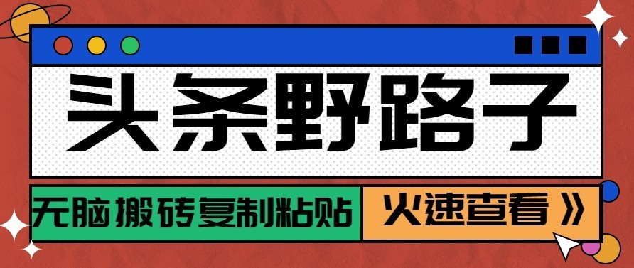 头条号野路子玩法,零成本起号无脑搬砖复制粘贴,普通人稳稳月入过万-heixxmi