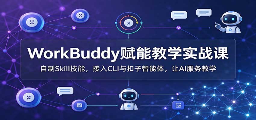 WorkBuddy赋能教学实战课：自制Skill技能，接入CLI与扣子智能体，让AI服务教学-heixxmi