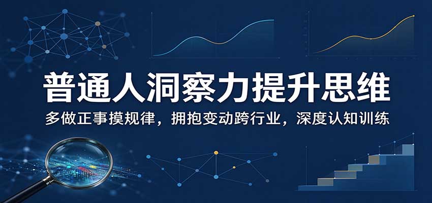 普通人洞察力提升思维：多做正事摸规律，拥抱变动跨行业，深度认知训练-heixxmi