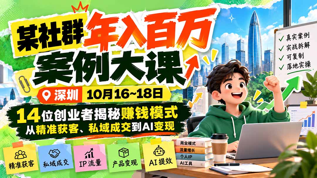 某社群年入百万案例大课-深圳10月16~18日：14位创业者揭秘赚钱模式，从精准获客、私域成交到AI变现-heixxmi